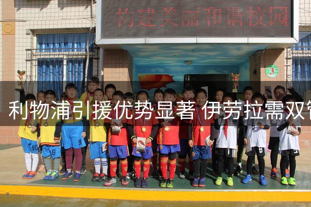 利物浦引援优势显著 伊劳拉需双管齐下调整战术