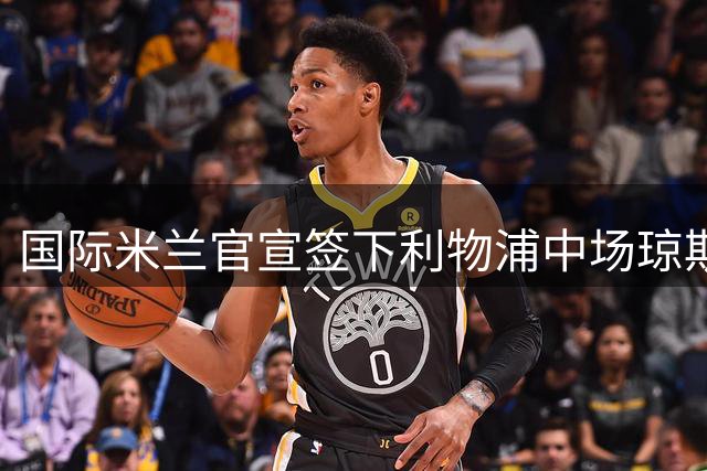 国际米兰官宣签下利物浦中场琼斯 合约为期7年
