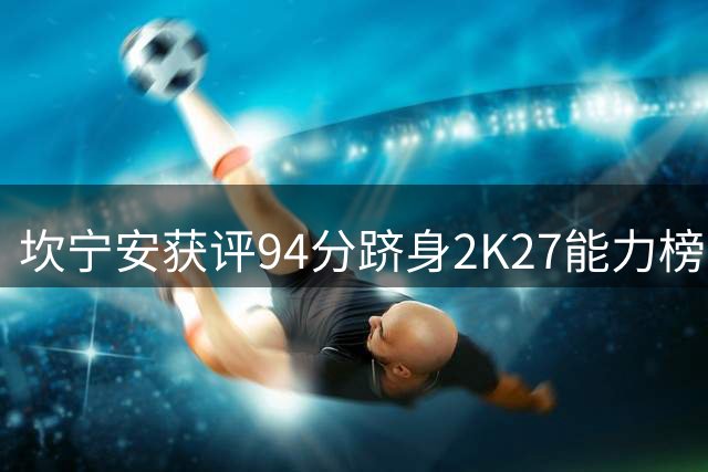 坎宁安获评94分跻身2K27能力榜第八位
