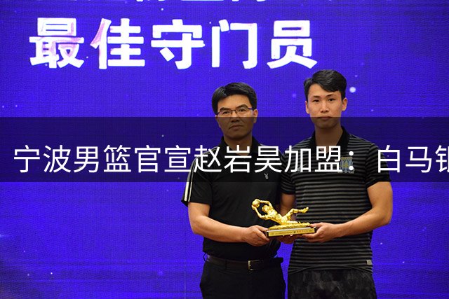 宁波男篮官宣赵岩昊加盟：白马银枪 赵岩昊岩续新章！