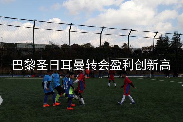 巴黎圣日耳曼转会盈利创新高