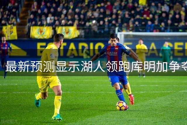 最新预测显示湖人领跑库明加争夺战 骑士紧随其后