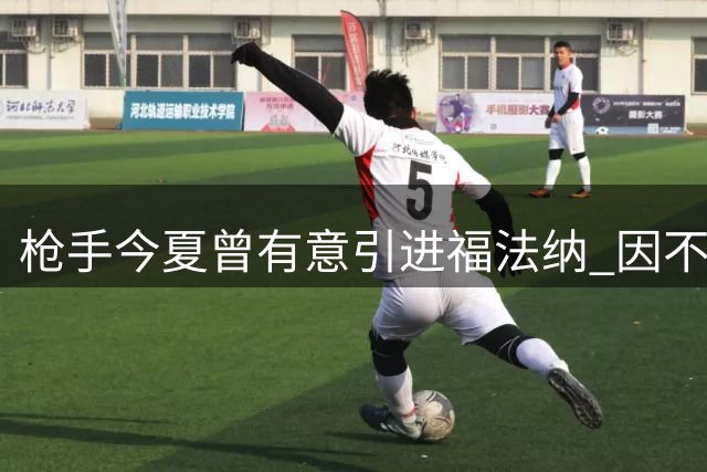枪手今夏曾有意引进福法纳 因不愿买断放弃交易