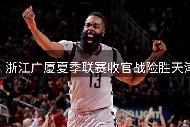 浙江广厦夏季联赛收官战险胜天津 终结两连败