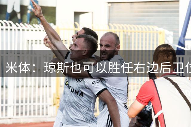 米体：琼斯也可以胜任右边后卫位置，这种多面手属性能帮助国米