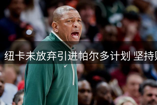 纽卡未放弃引进帕尔多计划 坚持财政健康运作原则