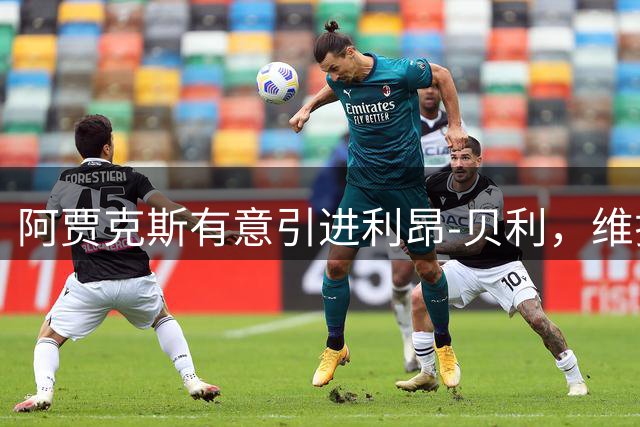阿贾克斯有意引进利昂-贝利，维拉标价1000万欧元